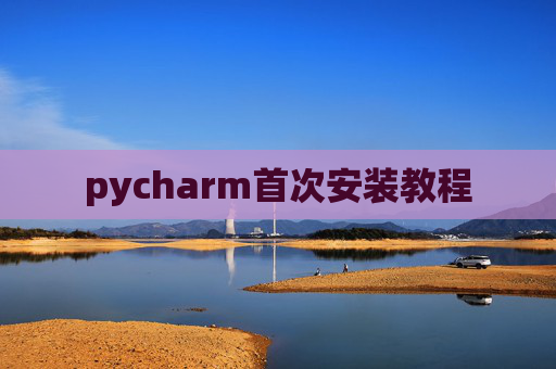 pycharm首次安装教程 pycharm首次安装教程